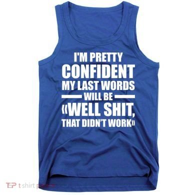 I'm Pretty Confident My Last Words Will Be Well Didn’t Work Cool Gift Tank Top