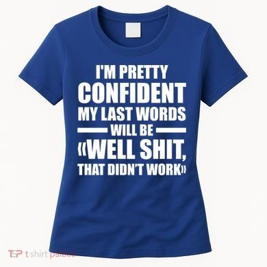 I'm Pretty Confident My Last Words Will Be Well Didn’t Work Cool Gift Women's T-Shirt