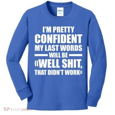I'm Pretty Confident My Last Words Will Be Well Didn’t Work Cool Gift Kids Long Sleeve Shirt