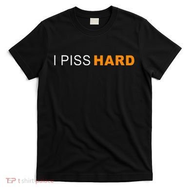 I Piss Hard Funny Meme Sarcasm T-Shirt