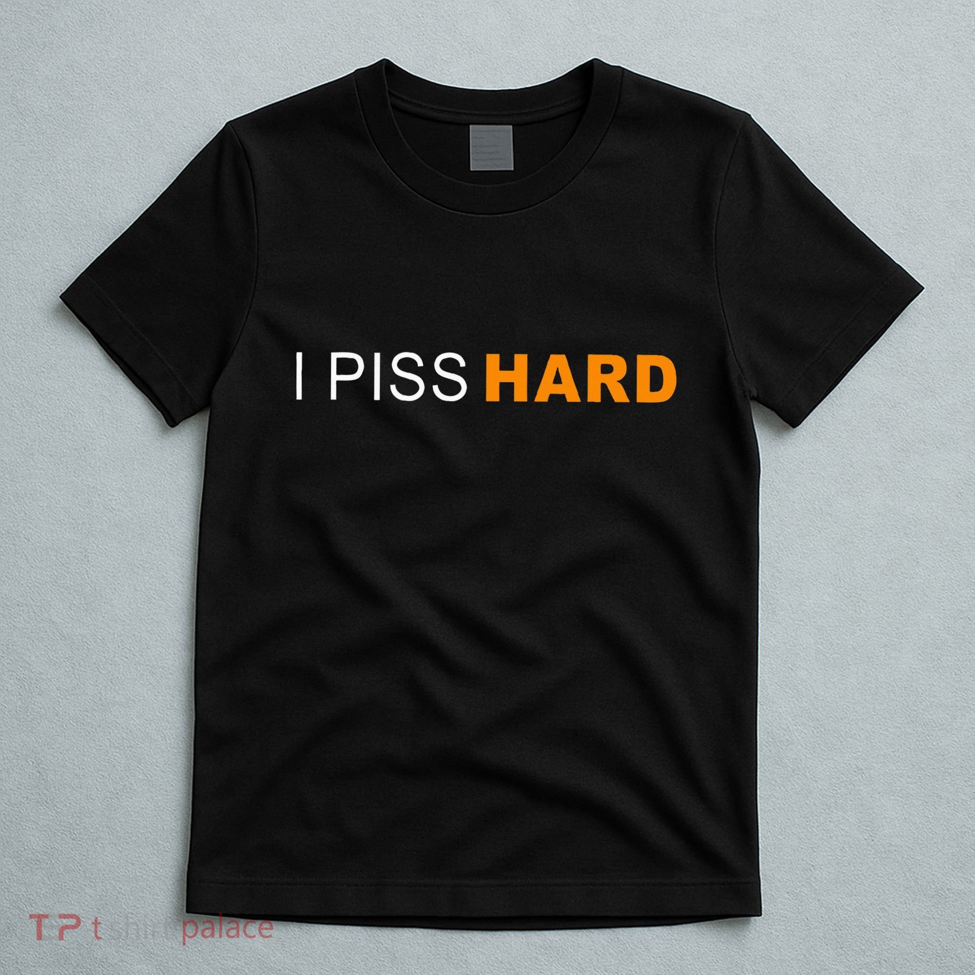 I Piss Hard Funny Meme Sarcasm T-Shirt