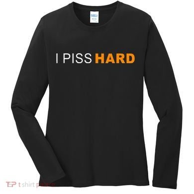 I Piss Hard Funny Meme Sarcasm Women's Long Sleeve Shirt