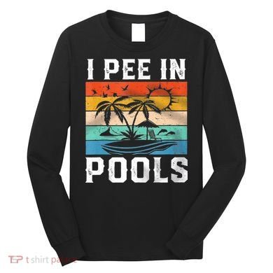 I Pee In Pools Sarcastic Sayings For Pools Lovers  Long Sleeve Shirt
