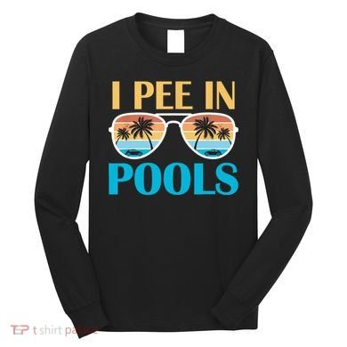 I Pee In Pools Funny Jokes Sarcastic Sayings Long Sleeve Shirt