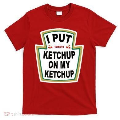 I Put Ketchup On My Ketchup T-Shirt
