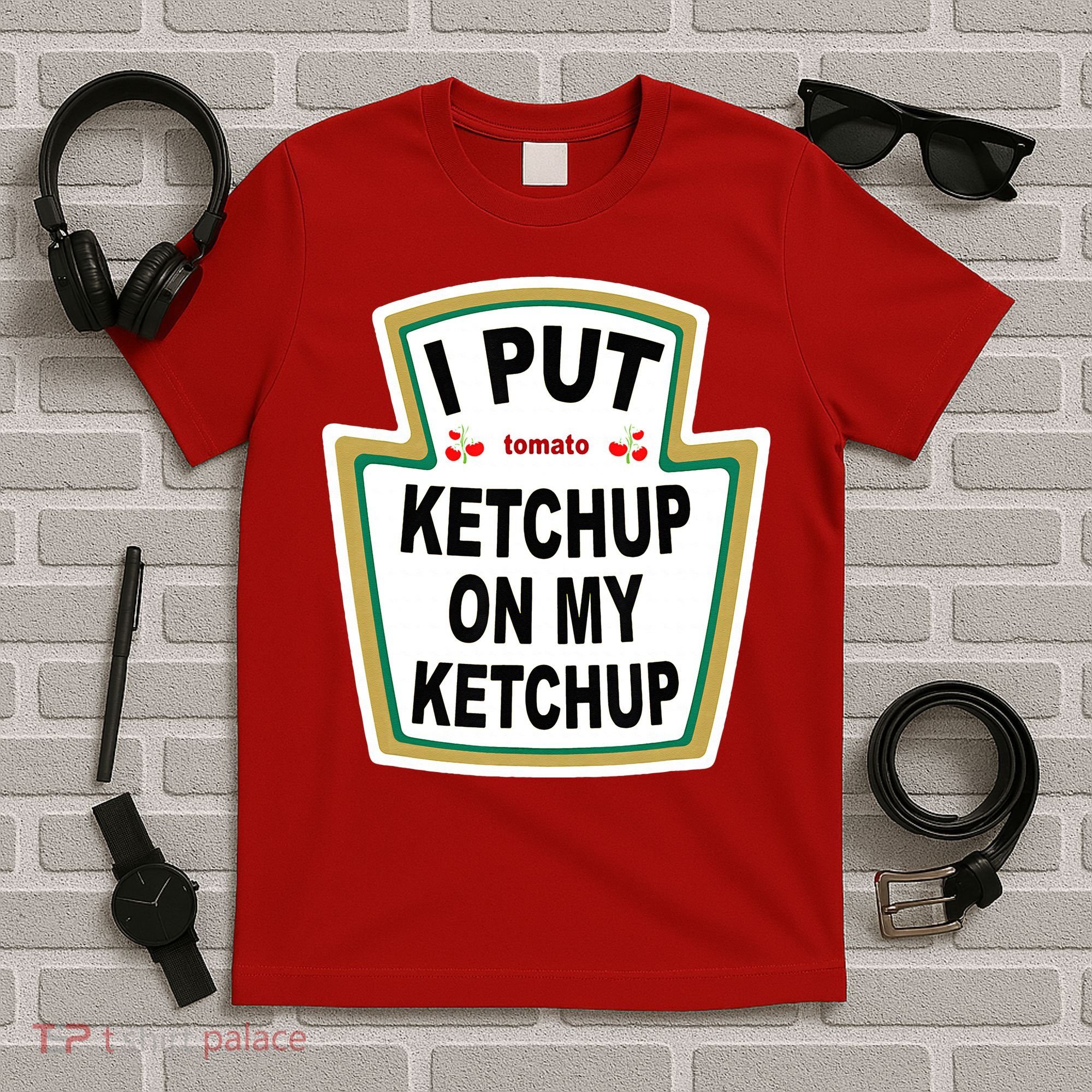 I Put Ketchup On My Ketchup T-Shirt
