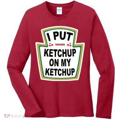 I Put Ketchup On My Ketchup Women's Long Sleeve Shirt