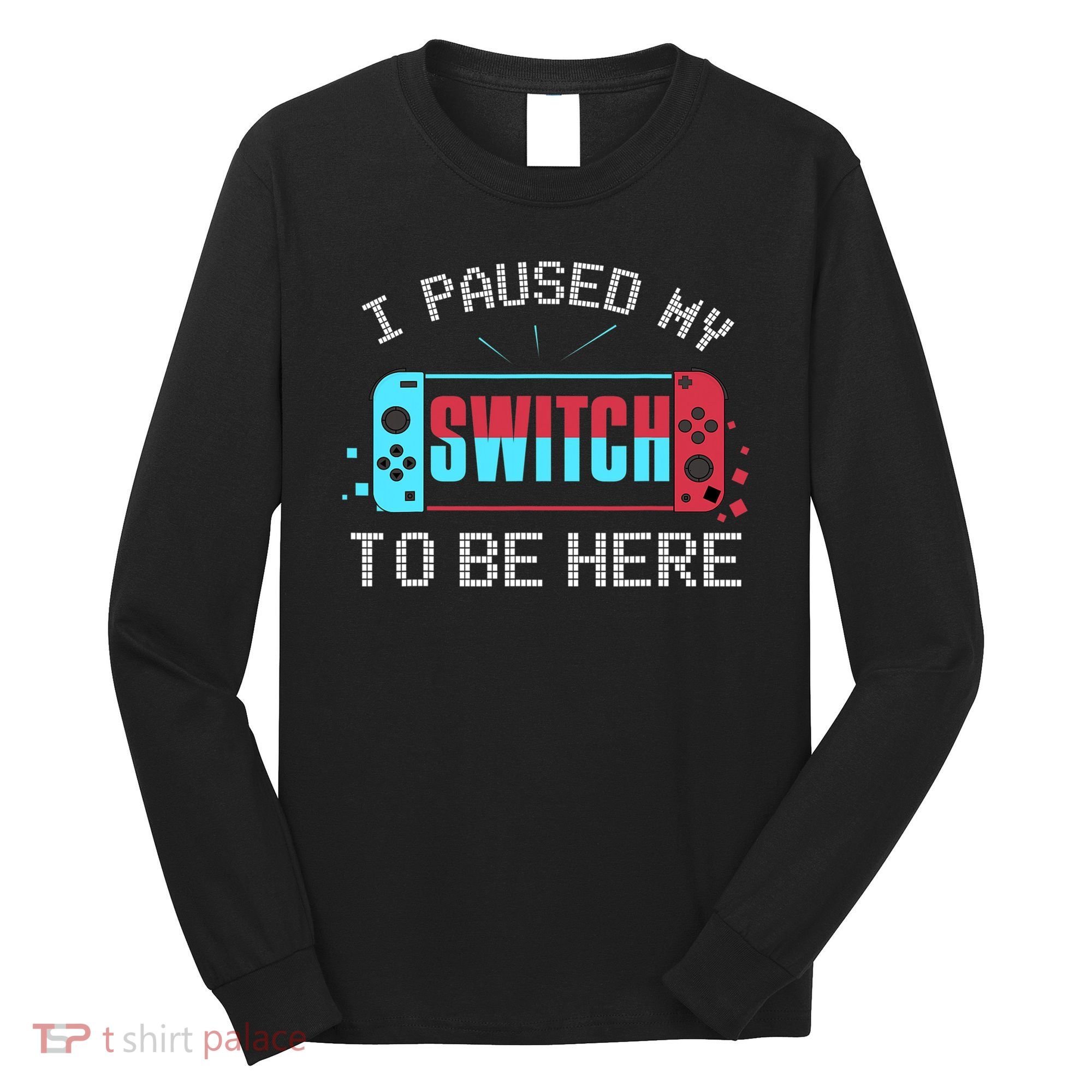 I Paused My Switch To Be Here Switch Gamer Gift Long Sleeve Shirt