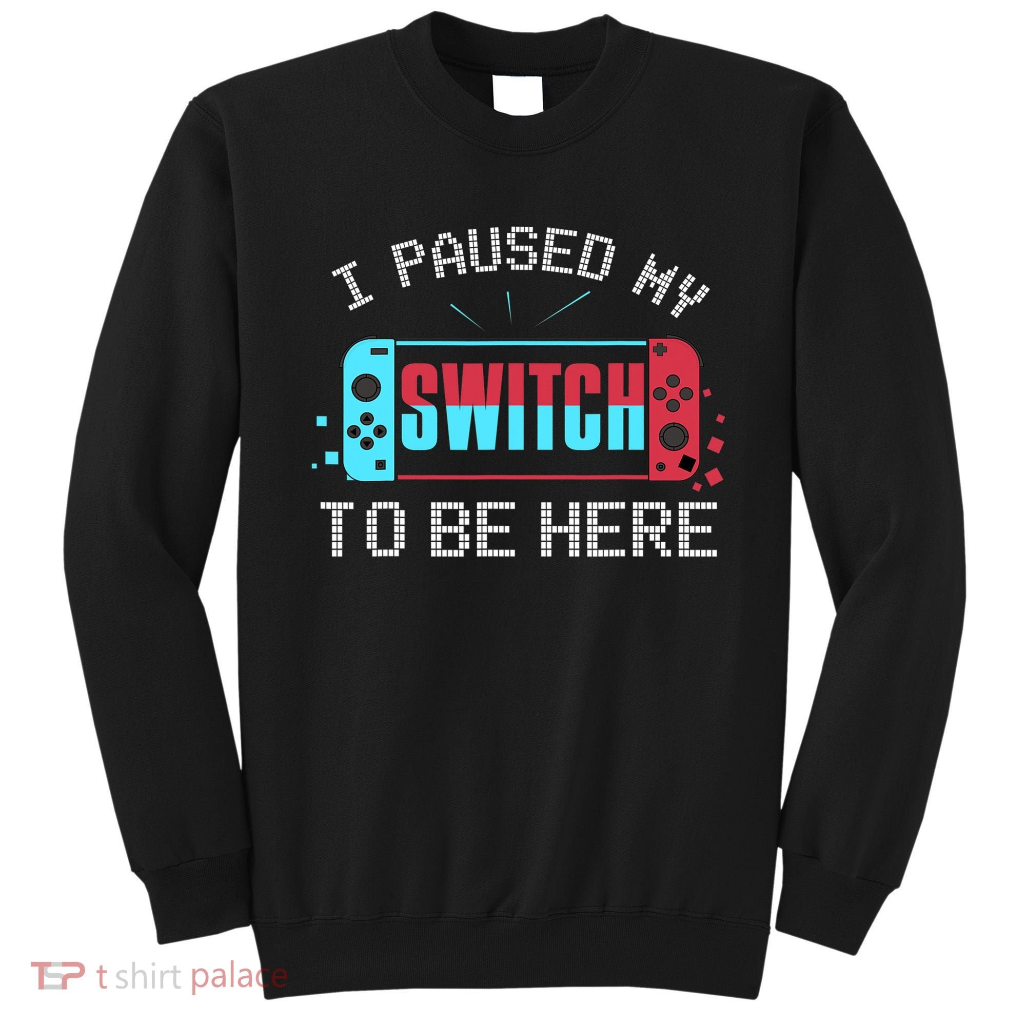 I Paused My Switch To Be Here Switch Gamer Gift Sweatshirt