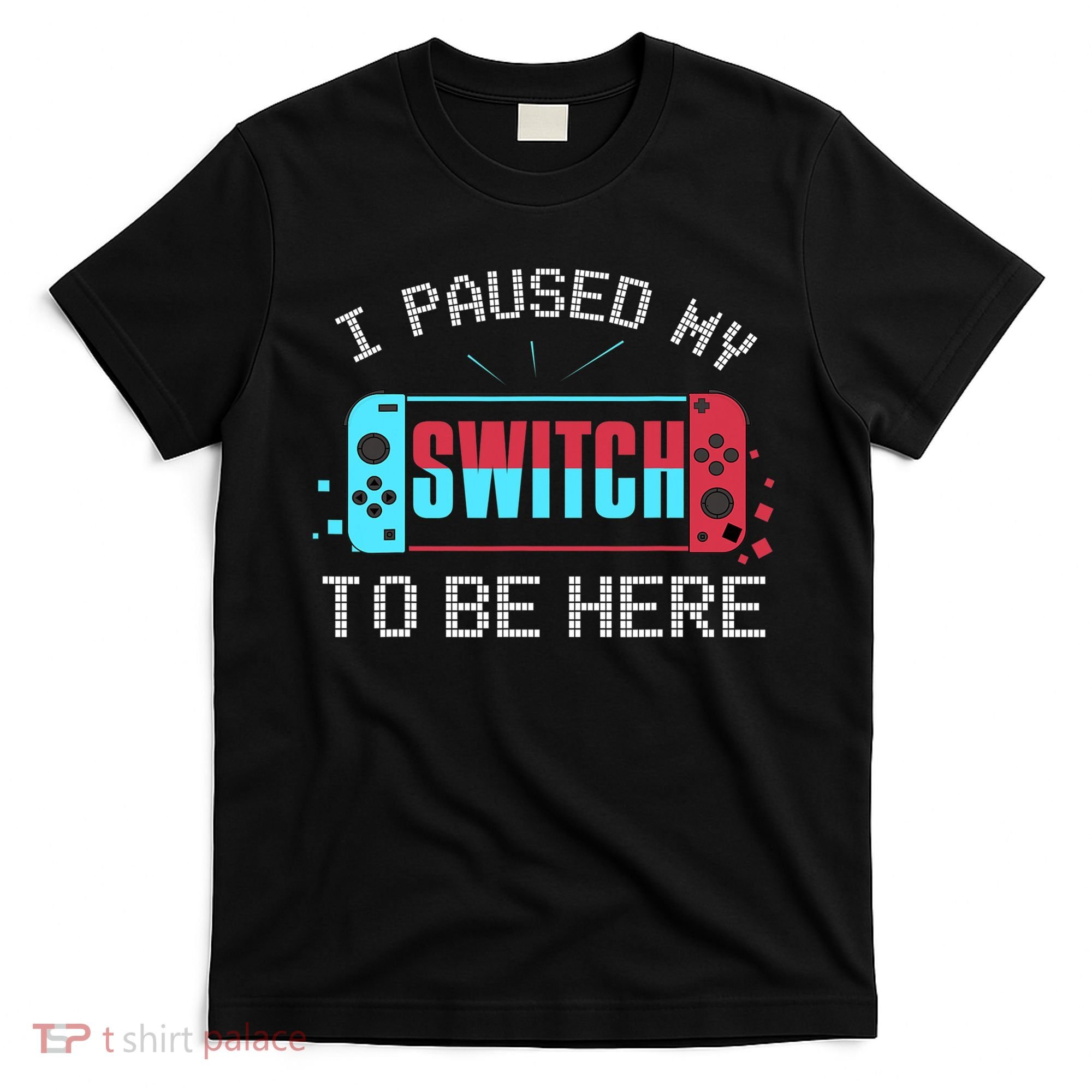 I Paused My Switch To Be Here Switch Gamer Gift T-Shirt