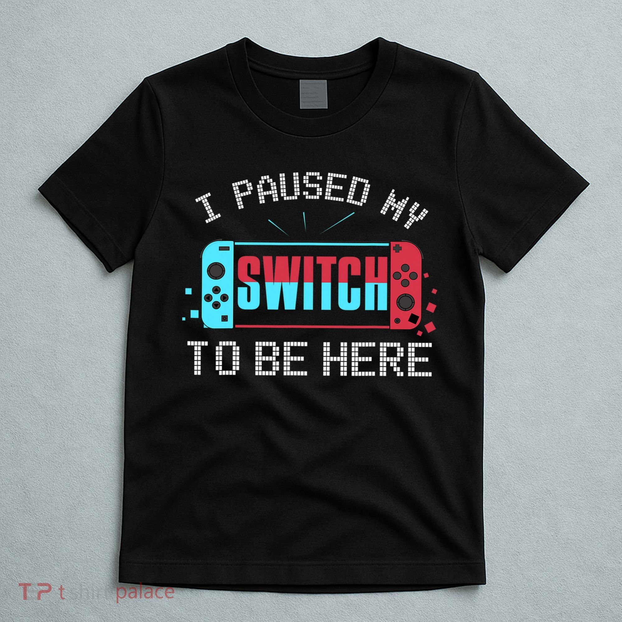 I Paused My Switch To Be Here Switch Gamer Gift T-Shirt