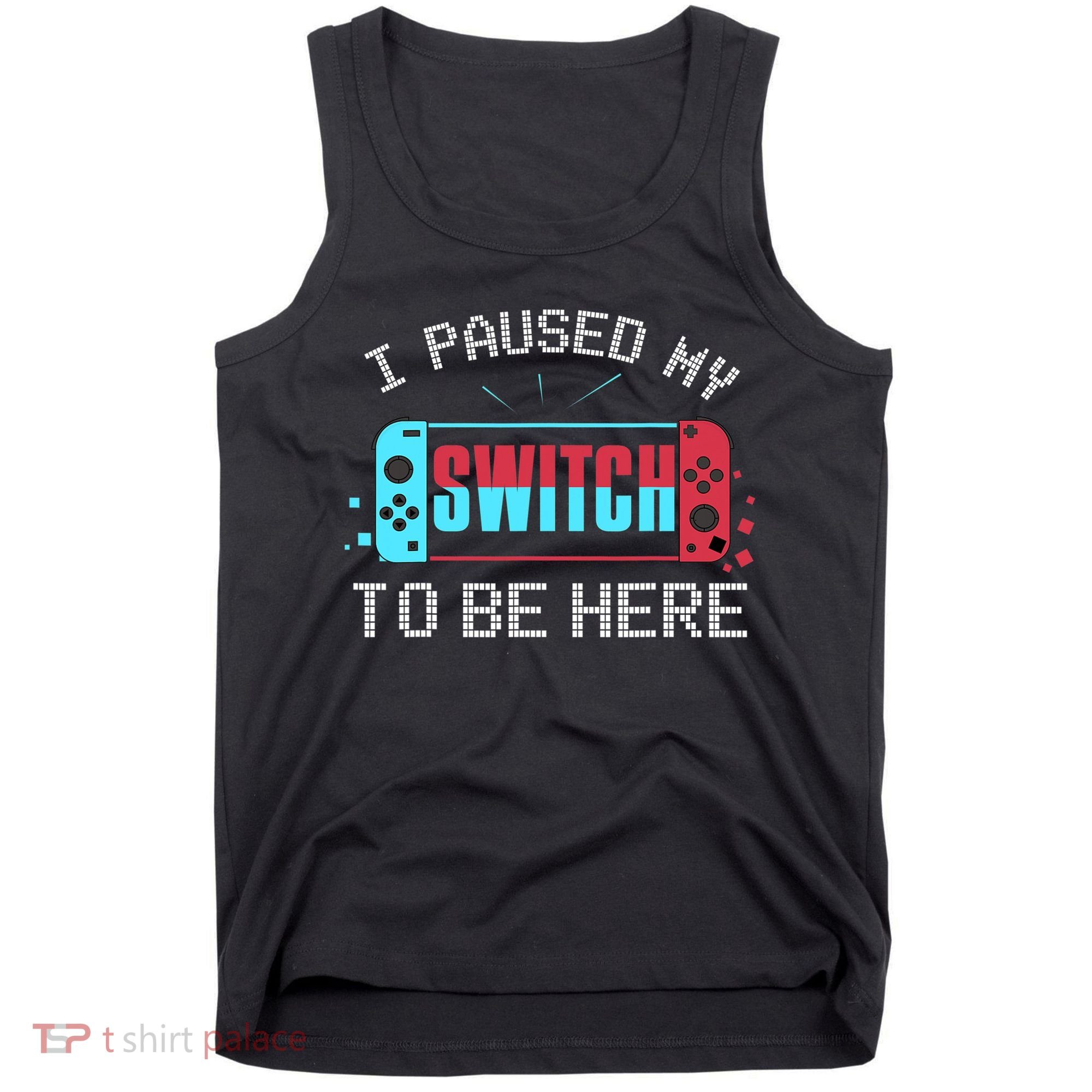 I Paused My Switch To Be Here Switch Gamer Gift Tank Top