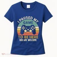 I Paused My Game To Be Here YouRe Welcome Retro Gamer Gift Women's T-Shirt thumb 0