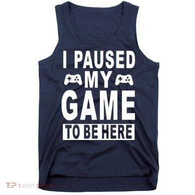 I Paused My Game To Be Here Tank Top