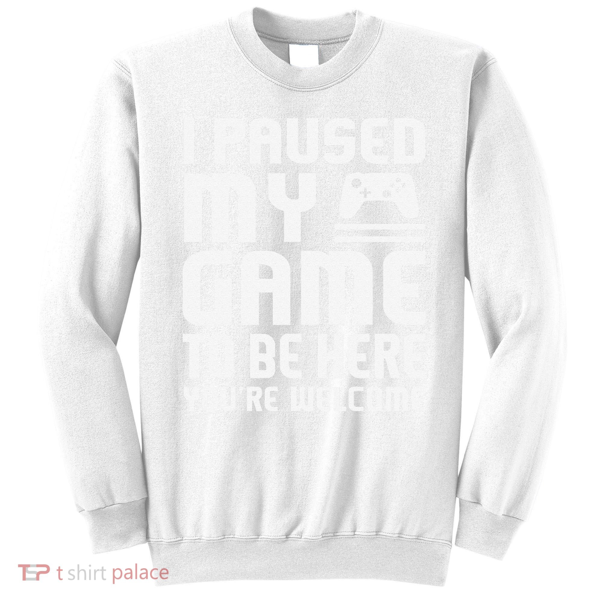 I Paused My Game To Be Here  Funny Video Gamers Gift  Sweatshirt