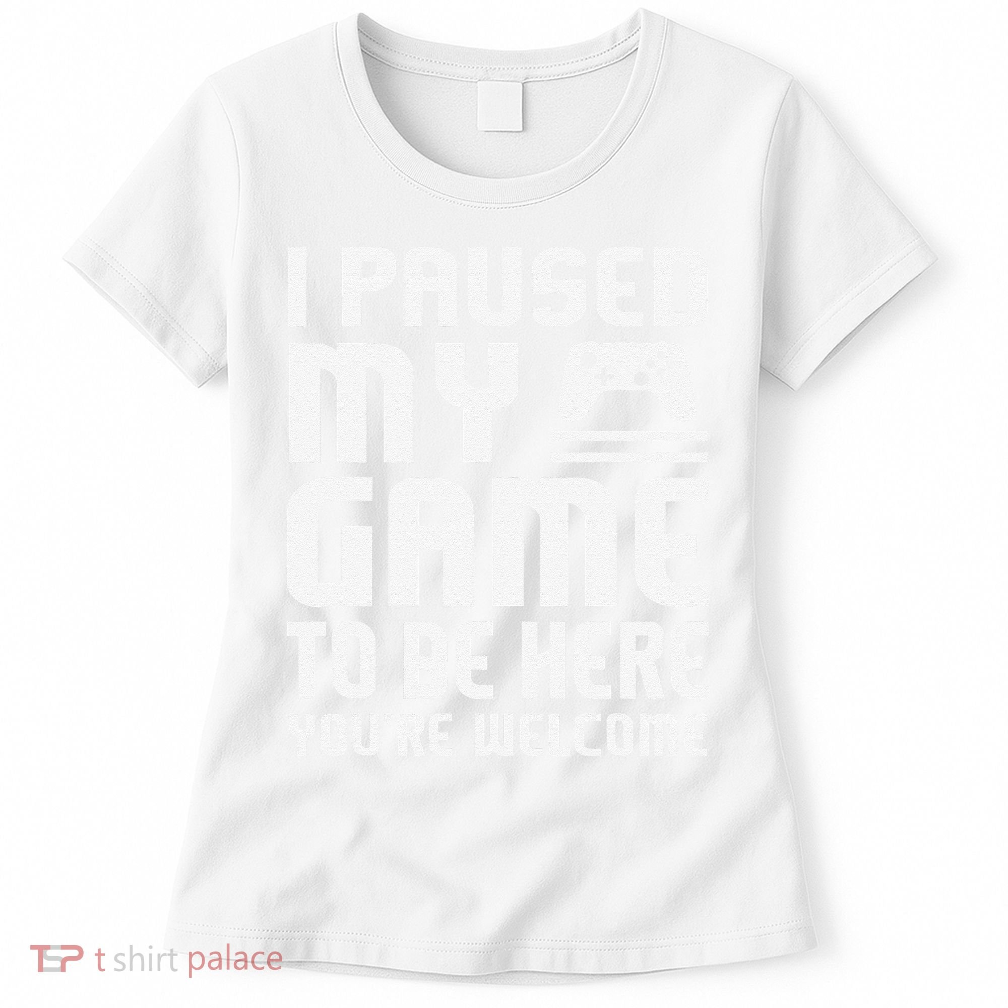 I Paused My Game To Be Here  Funny Video Gamers Gift  Women's T-Shirt