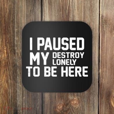 I Paused My Destroy Lonely To Be Here Coaster