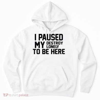 I Paused My Destroy Lonely To Be Here Hoodie