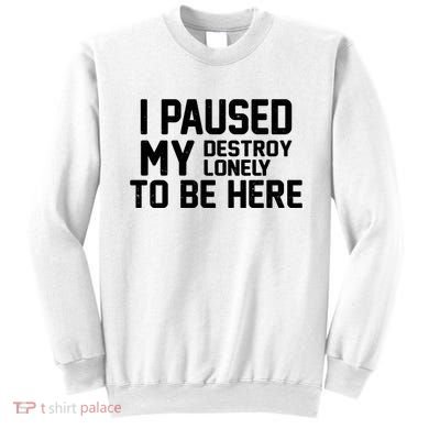 I Paused My Destroy Lonely To Be Here Sweatshirt