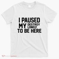 I Paused My Destroy Lonely To Be Here T-Shirt thumb 0