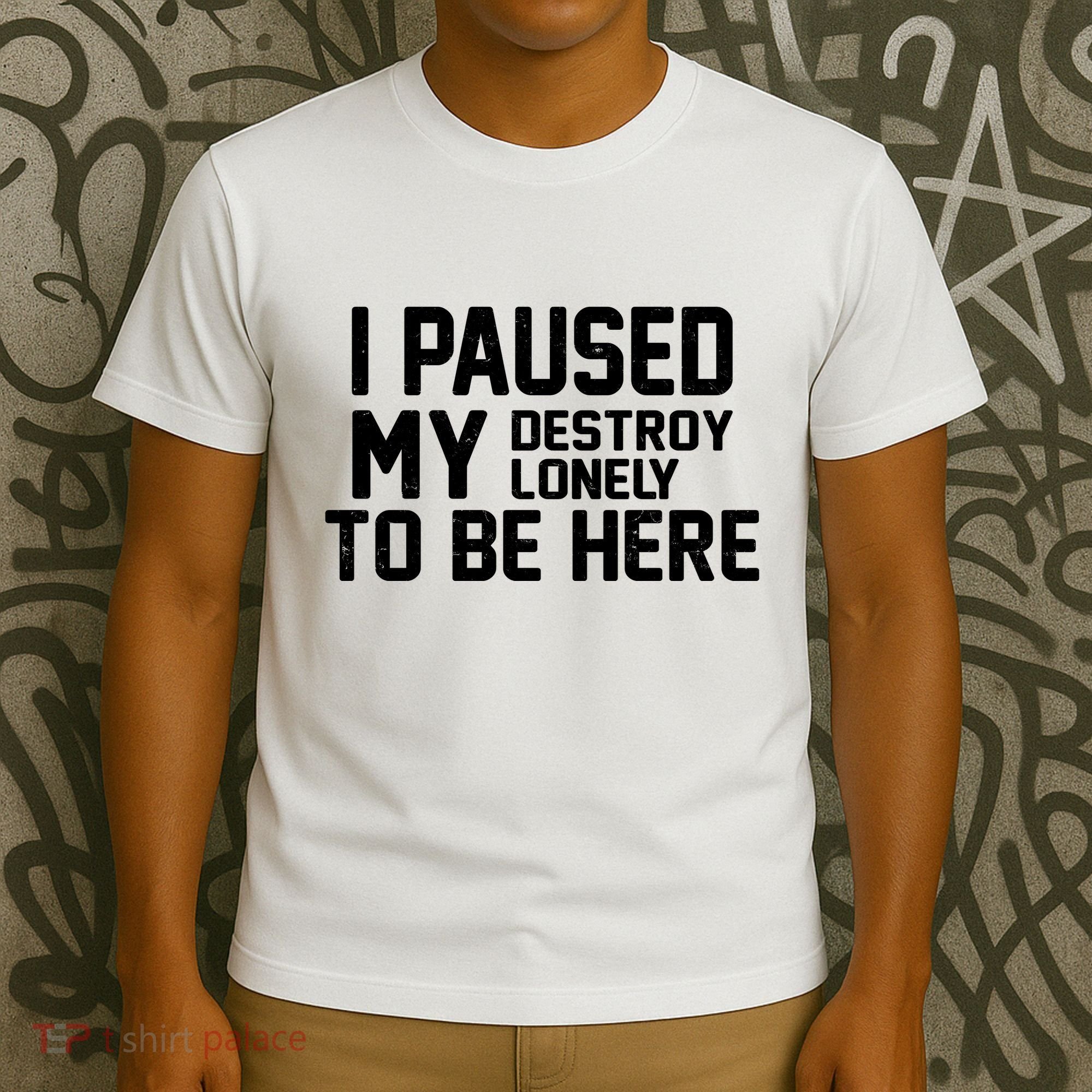 I Paused My Destroy Lonely To Be Here T-Shirt