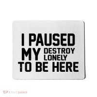 I Paused My Destroy Lonely To Be Here Mousepad thumb 0