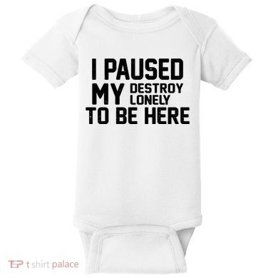 I Paused My Destroy Lonely To Be Here Baby Bodysuit