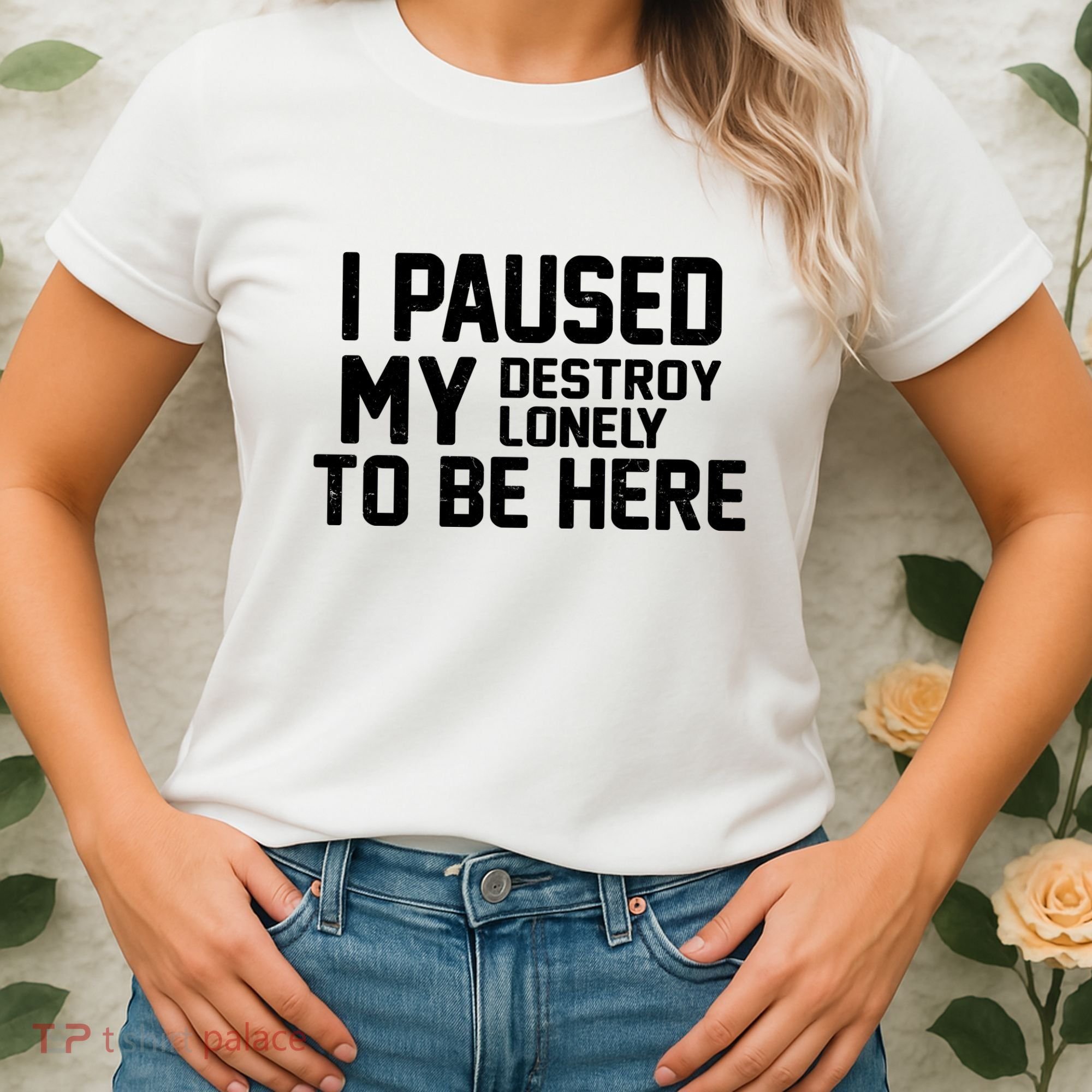 I Paused My Destroy Lonely To Be Here Women's T-Shirt