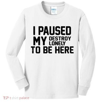 I Paused My Destroy Lonely To Be Here Kids Long Sleeve Shirt