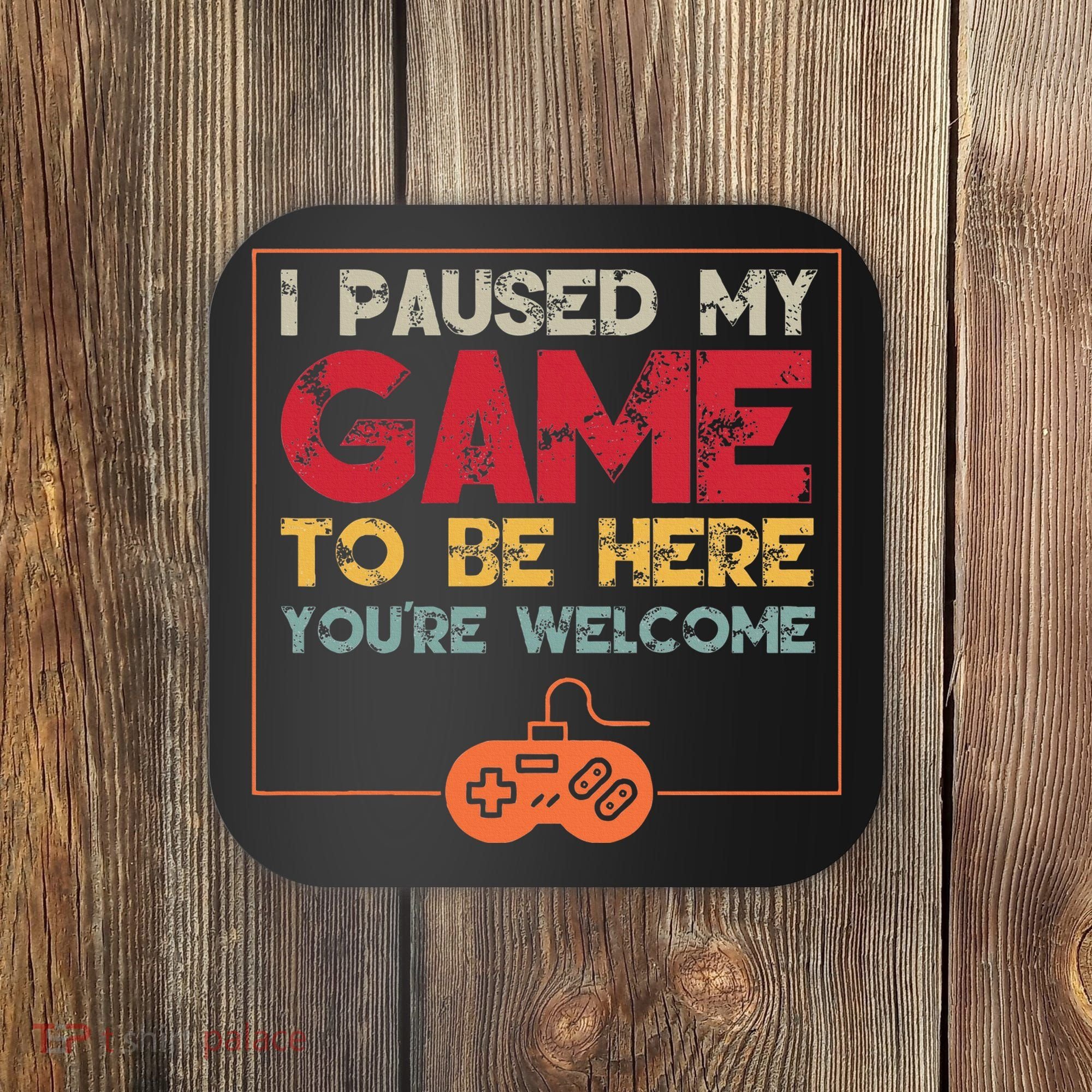 I Paused My Game To Be Here Video Gamer Coaster