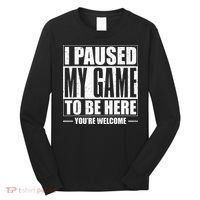 I Paused My Game to Be Here Gaming Gamer Long Sleeve Shirt thumb 0