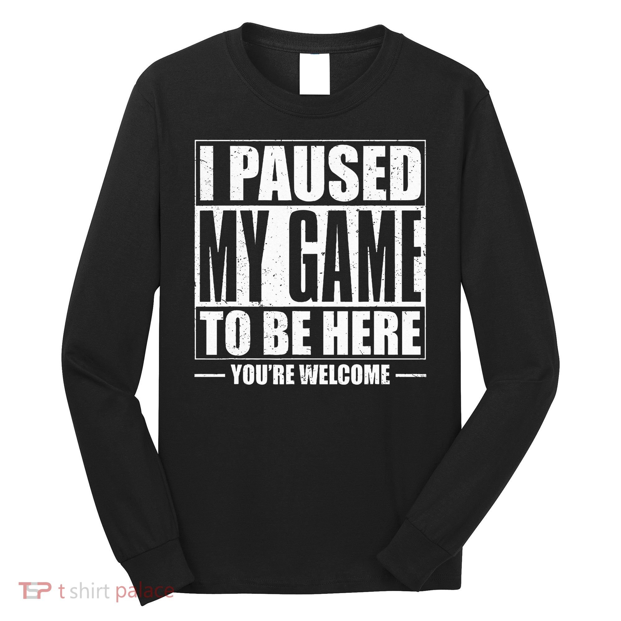 I Paused My Game to Be Here Gaming Gamer Long Sleeve Shirt