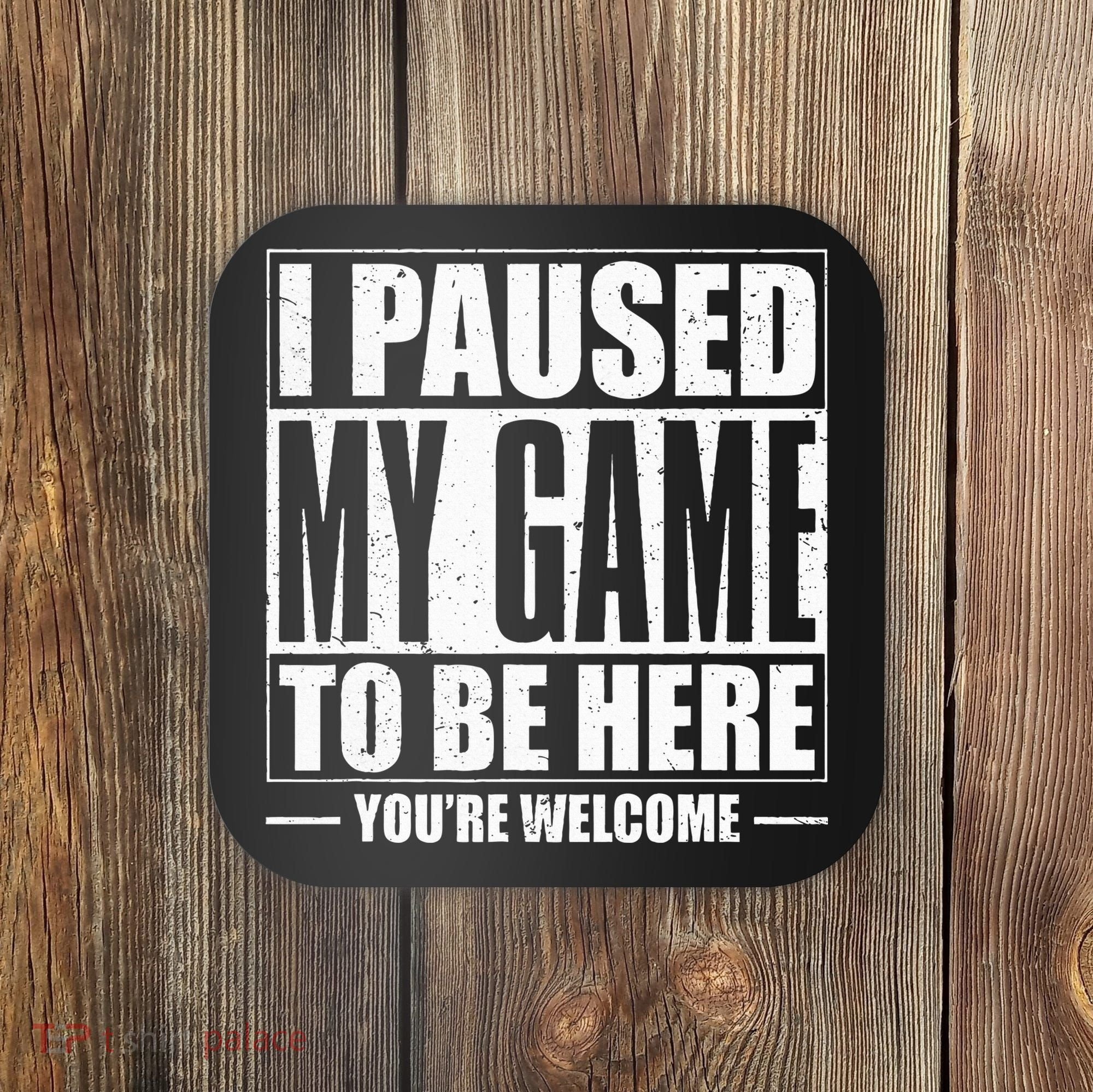 I Paused My Game to Be Here Gaming Gamer Coaster
