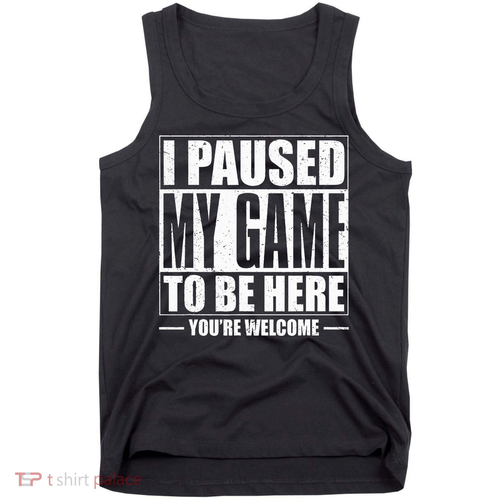 I Paused My Game to Be Here Gaming Gamer Tank Top