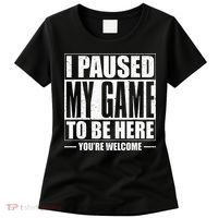 I Paused My Game to Be Here Gaming Gamer Women's T-Shirt thumb 0