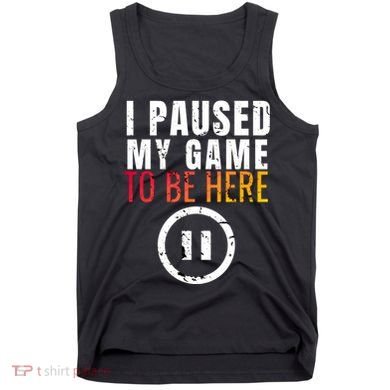 I Paused My Game To Be Here Tank Top