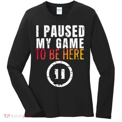 I Paused My Game To Be Here Women's Long Sleeve Shirt