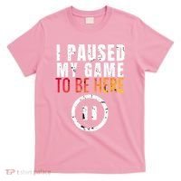 I Paused My Game To Be Here T-Shirt thumb 0