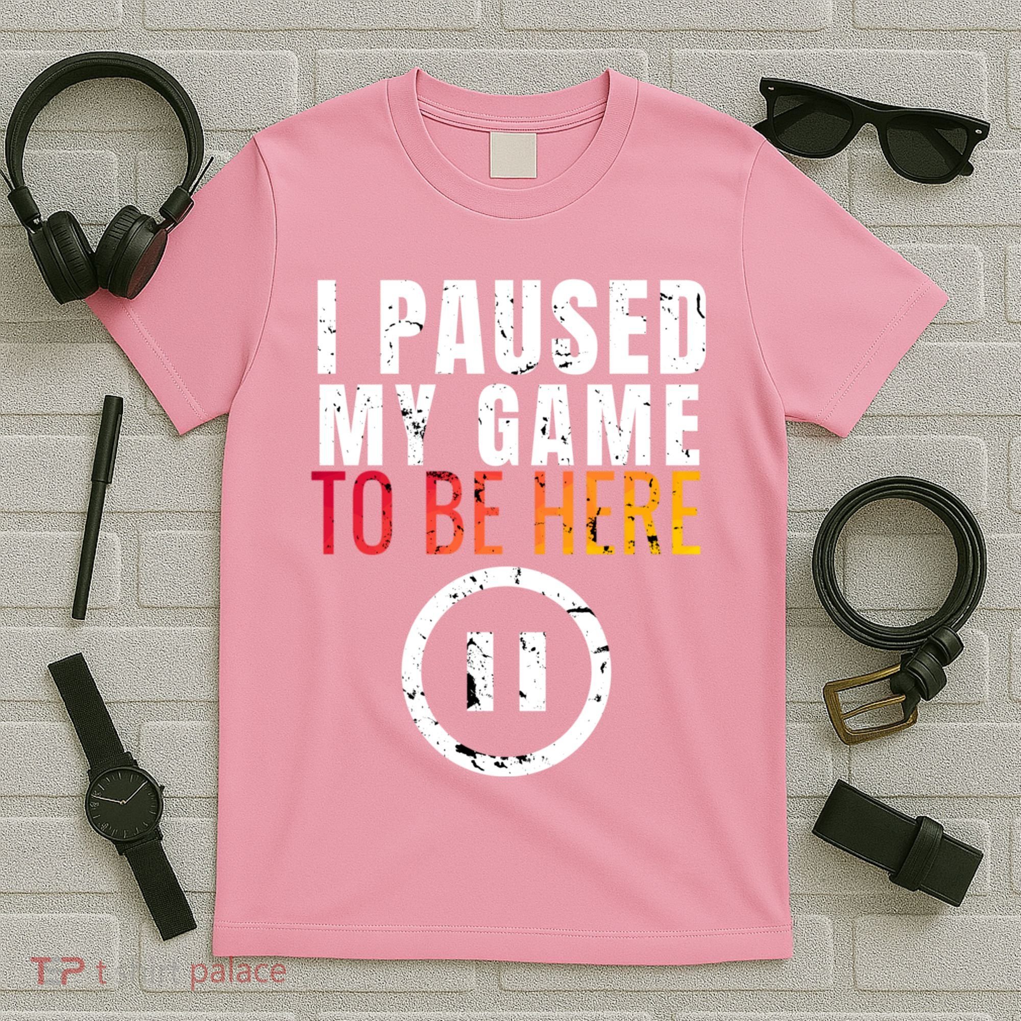 I Paused My Game To Be Here T-Shirt