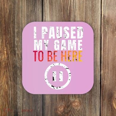 I Paused My Game To Be Here Coaster