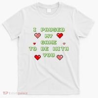 I Paused My Game To Be With You Funny Romantic T-Shirt thumb 0