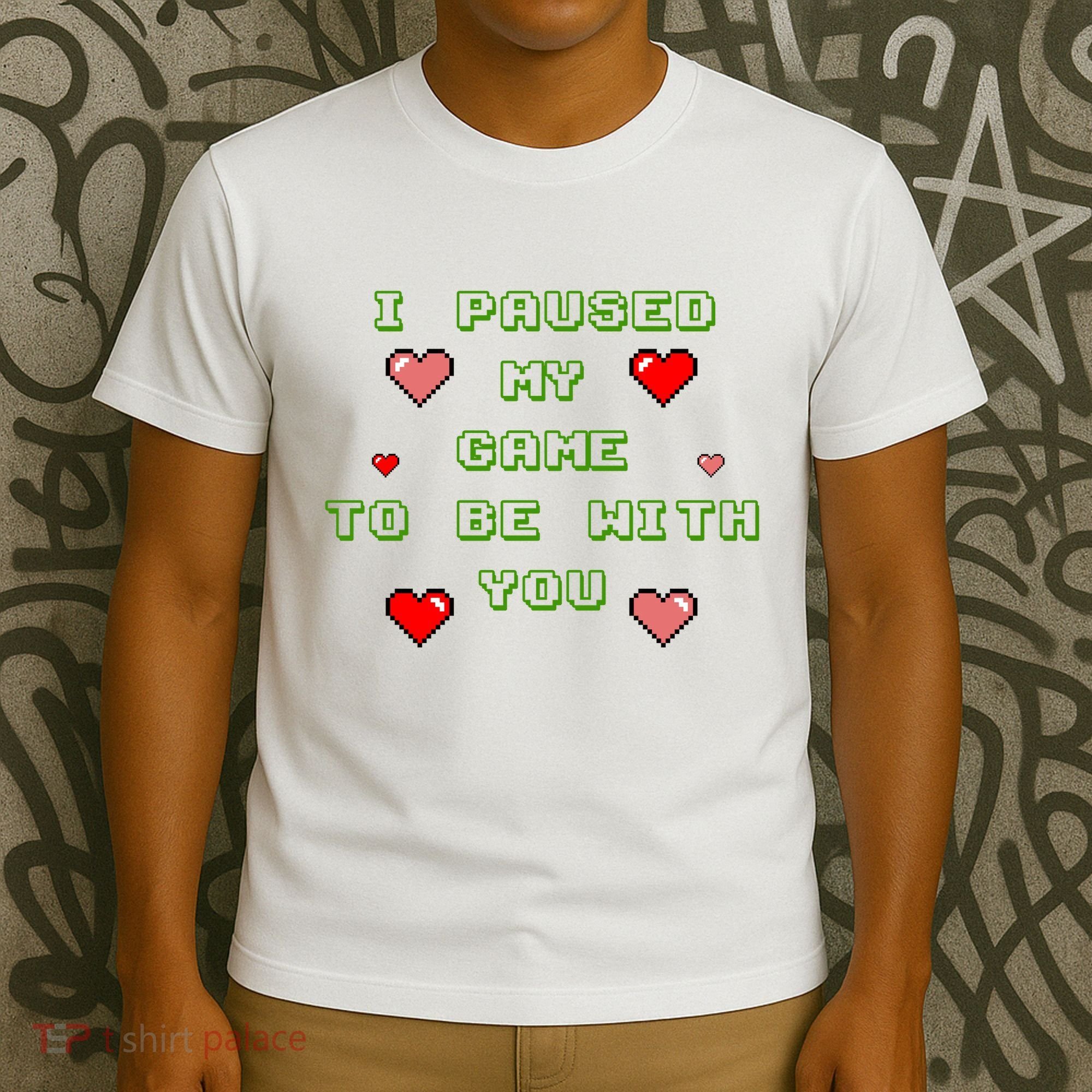 I Paused My Game To Be With You Funny Romantic T-Shirt