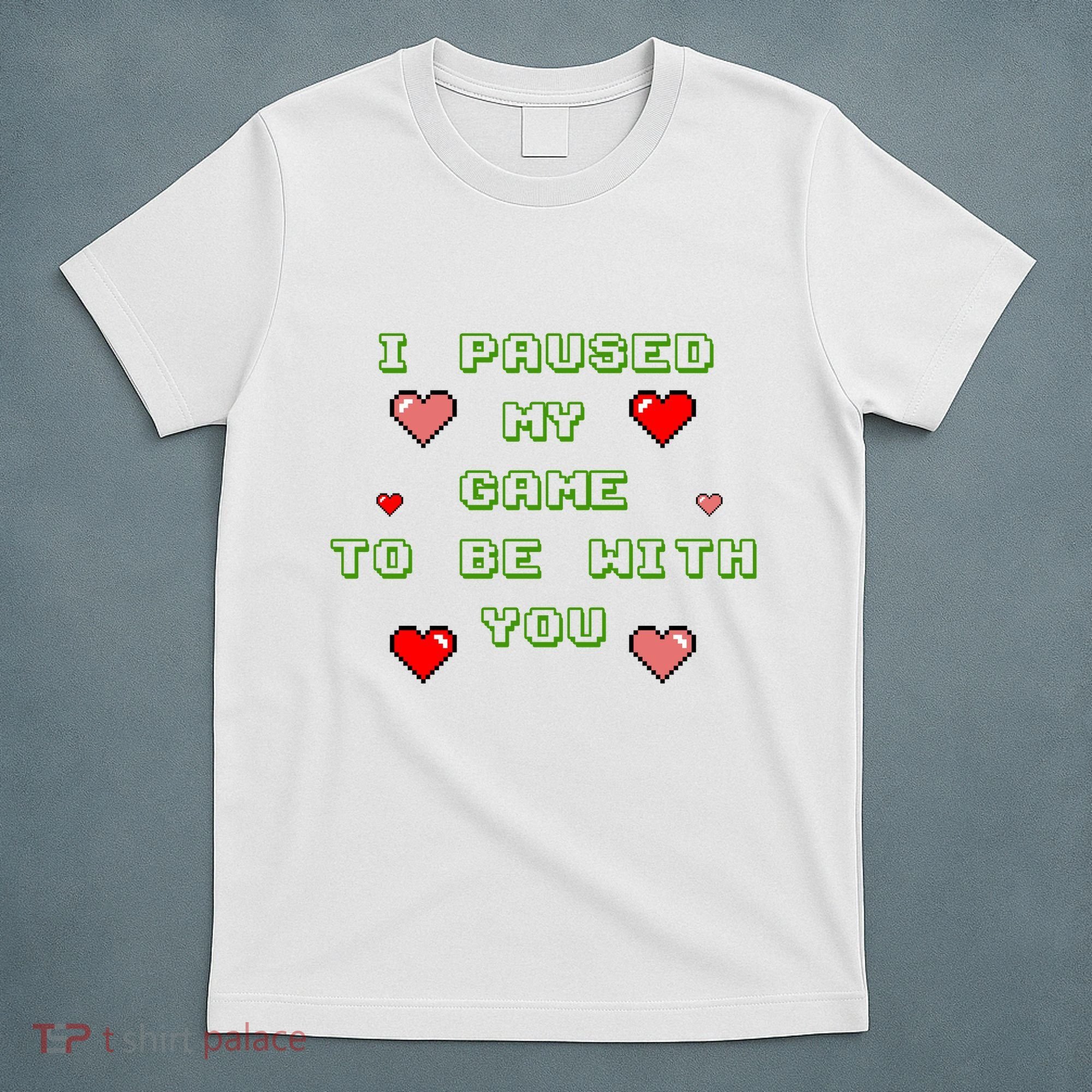 I Paused My Game To Be With You Funny Romantic T-Shirt