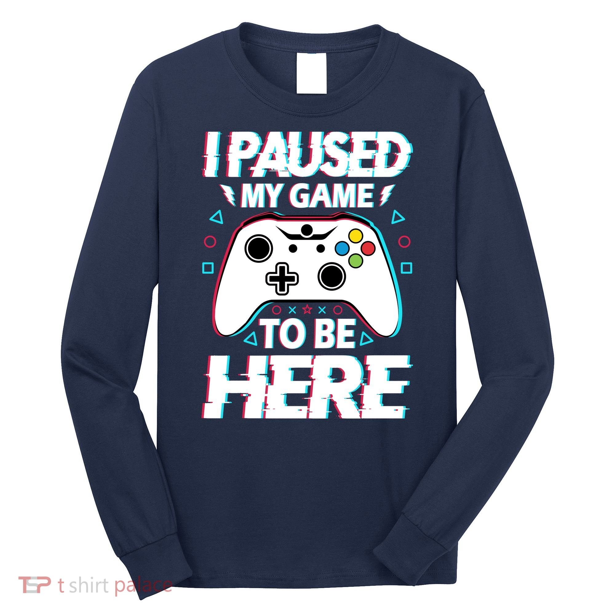 I Paused My Game To Be Here Funny Gamer Gaming Long Sleeve Shirt