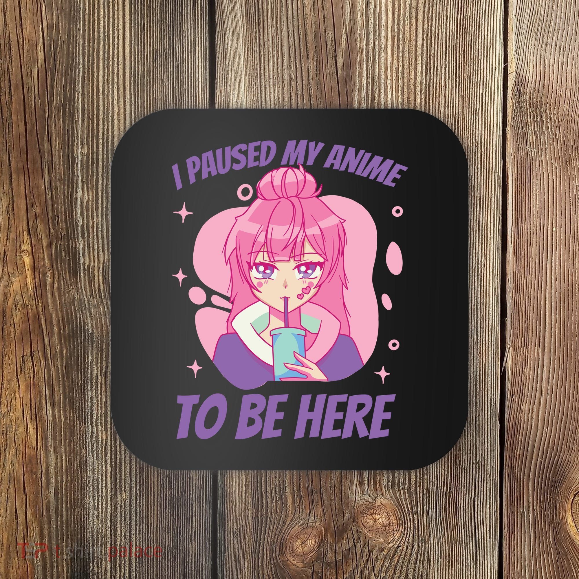 I Paused My Anime To Be Here Coaster
