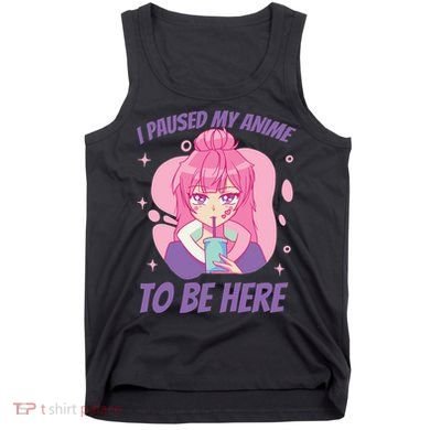 I Paused My Anime To Be Here Tank Top
