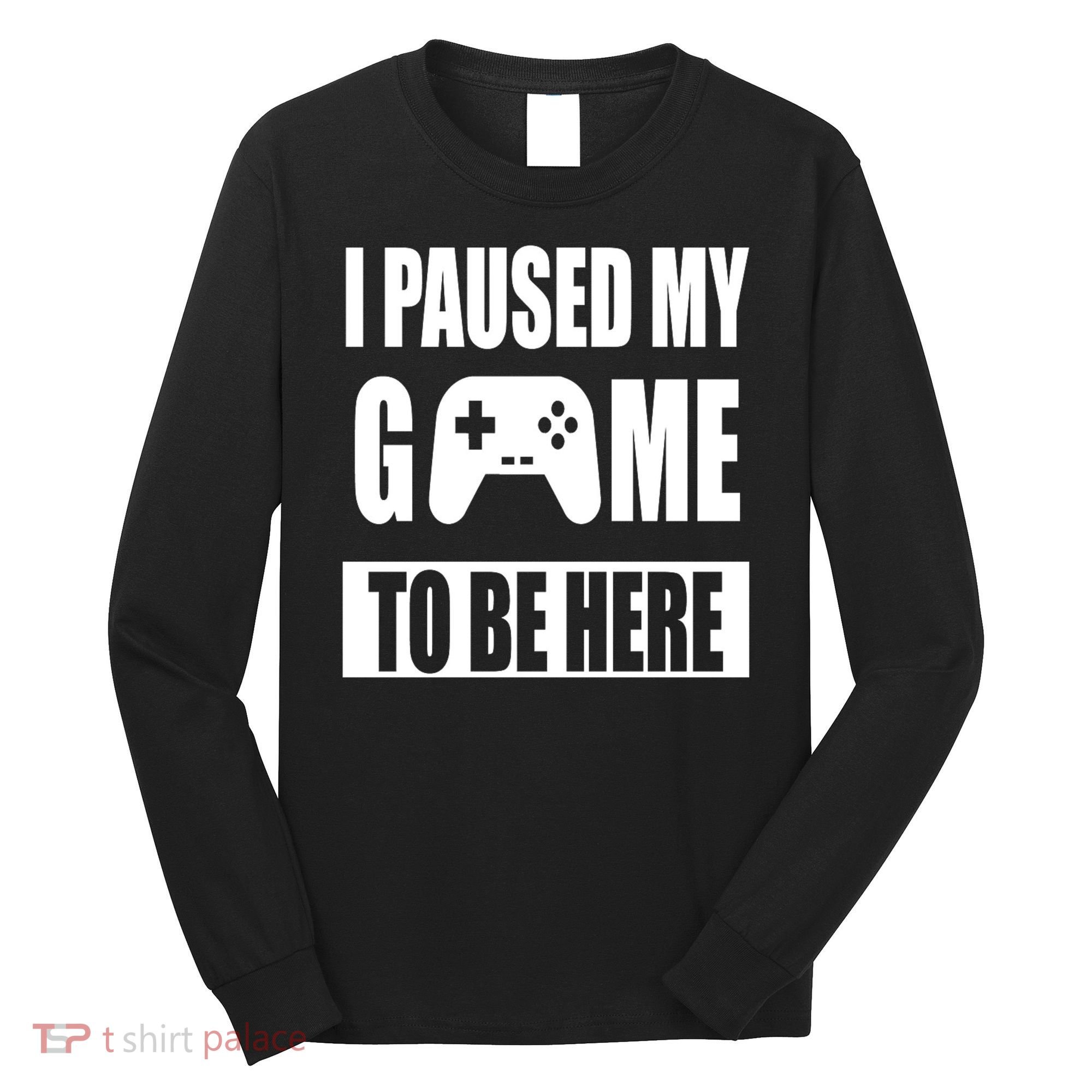I Paused My Game To Be Here Long Sleeve Shirt