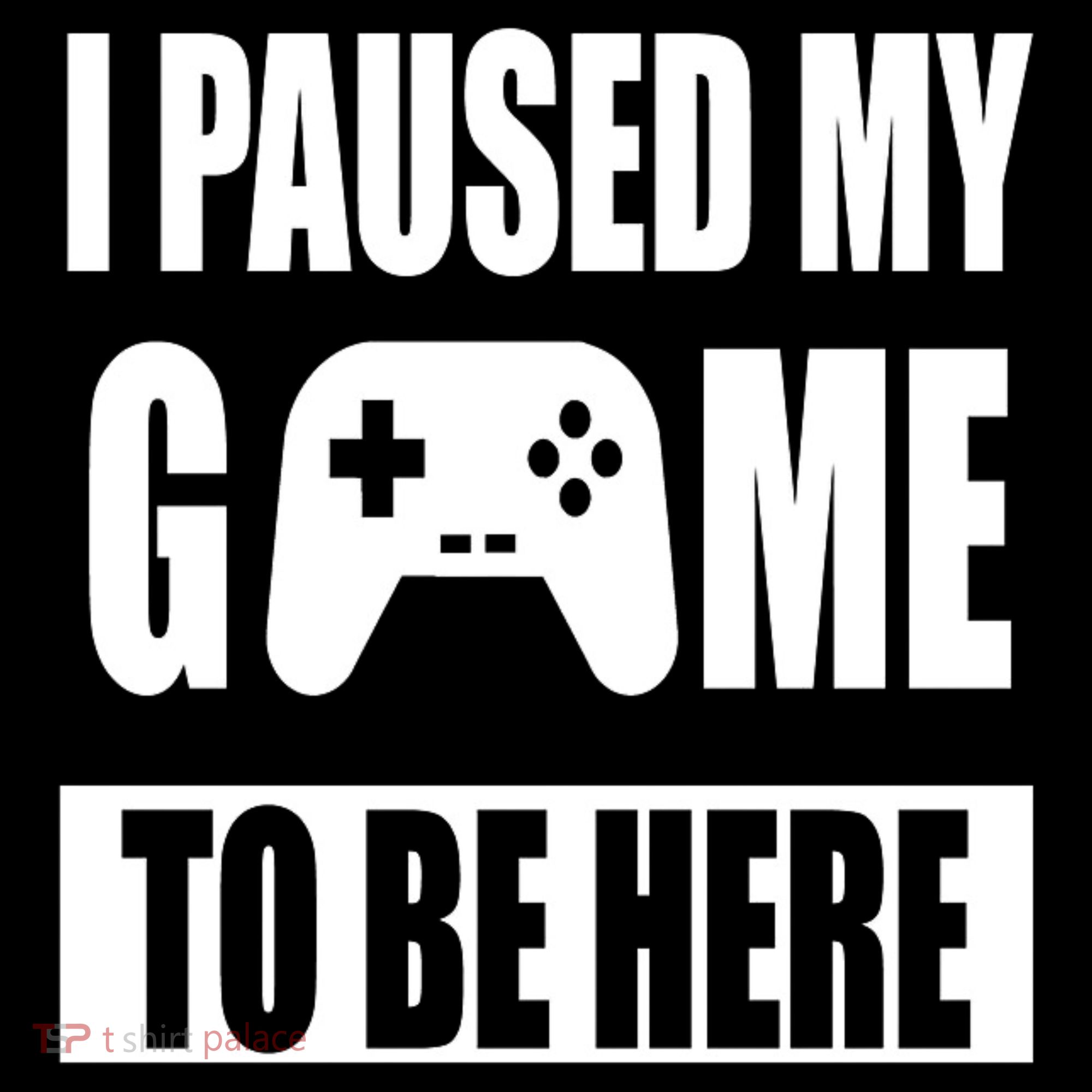 I Paused My Game To Be Here T-Shirt