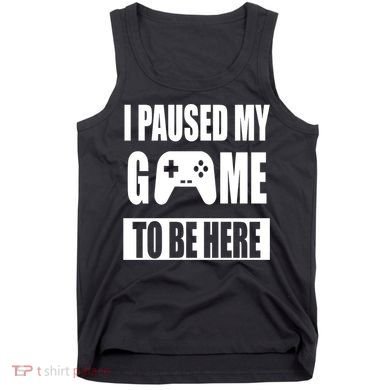 I Paused My Game To Be Here Tank Top