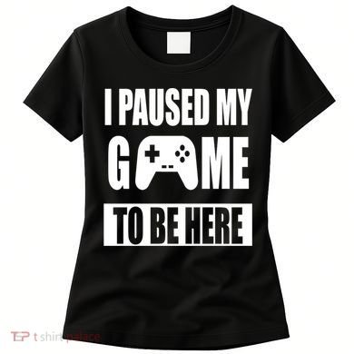 I Paused My Game To Be Here Women's T-Shirt